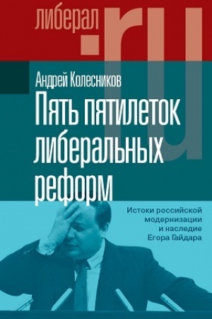 Обложка: Пять пятилеток либеральных реформ: Истоки российской модернизации и наследие Егора Гайдара