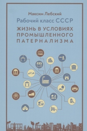 Обложка: Рабочий класс в СССР. Жизнь в условиях промышленного патернализма
