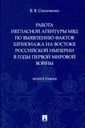 Cover: Rabota neglasnoj agentury MVD po vyyavleniyu faktov shpionazha na vostoke Rossijskoj imperii v gody Pervoj mirovoj vojny. Monografiya