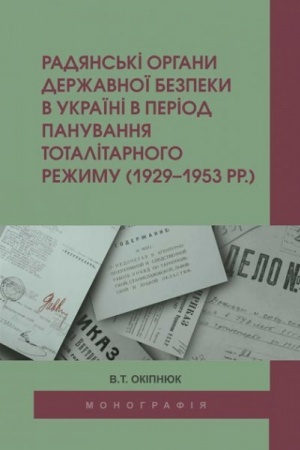 Cover: Radyans′ki orhany derzhavnoyi bezpeky v Ukrayini v period panuvannya totalitarnoho rezhymu (1929–1953 rr.). Stereotypne vydannya