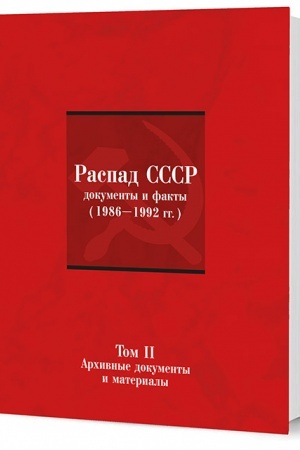 Обложка: Распад СССР: Документы и факты (1986–1992): в 2 т. Т. II: Архивные документы и материалы