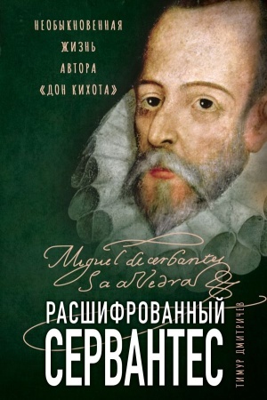Обложка: Расшифрованный Сервантес. Необыкновенная жизнь автора «Дон Кихота»