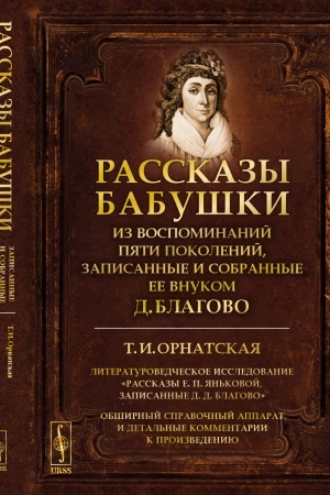 Cover: RASSKAZY BABUSHKI. Iz vospominanij pyati pokolenij, zapisannye i sobrannye ee vnukom D.Blagovo: T.I.Ornatskaya. Literaturovedcheskoe issledovanie Rasskazy E.P.YAn′kovoj, zapisannye D. D. Blagovo. Obshirnyj spravochnyj apparat i detal′nye kommentarii
