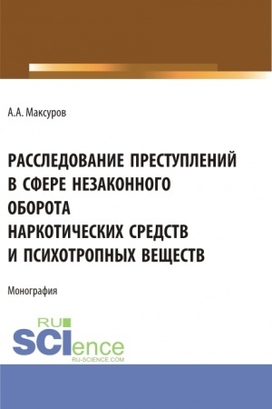 Обложка: Расследование претуплений в сфере незаконного оборота наркотических средств и психотропных веществ. (Аспирантура, Бакалавриат, Магистратура). Монография.
