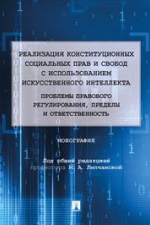 Cover: Realizaciya konstitucionnych social′nych prav i svobod s ispol′zovaniem iskusstvennogo intellekta: problemy pravovogo regulirovaniya, predely i otvetstvennost′. Monografiya