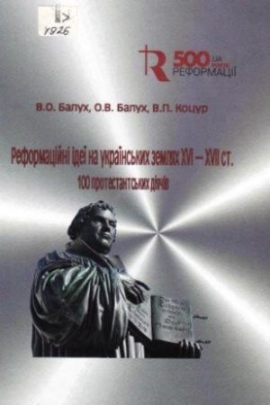 Cover: Reformatsiyni ideyi na ukrayins&prime;kykh zemlyakh XVI-XVII st. (100 protestants&prime;kykh diyachiv) : slovnyk