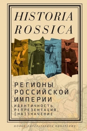 Cover: Regiony Rossijskoj imperii: identichnost′, reprezentaciya, (na)znachenie: Kollektivnaya monografiya