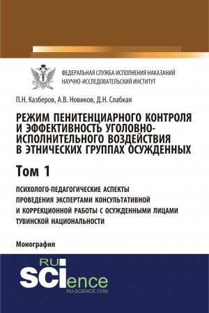 Обложка: Режим пенитенциарного контроля и эффективность уголовно-исполнительного воздействия в этнических группах осужденных. Том 1. Психолого-педагогические аспекты проведения экспертами консультативной и коррекционной работы с осужденными лицами тувинской н