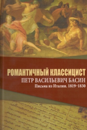 Cover: Romantichnyj klassicist Petr Vasil′evich Basin. Pis′ma iz Italii. 1819-1830
