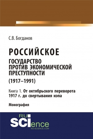 Cover: Rossijskoe gosudarstvo protiv ekonomicheskoj prestupnosti (1917-1984 gg.) v 3-ch knigach. Kniga 1: Ot oktyabr′skogo perevorota 1917 g. do svertyvaniya NEPa. (Aspirantura, Bakalavriat). Monografiya.