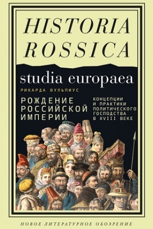 Cover: Rozhdenie Rossijskoj imperii. Koncepcii i praktiki politicheskogo gospodstva v XVIII veke