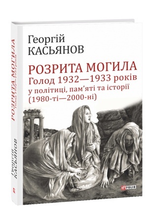 Обложка: Розрита могила: Голод 1932-1933 років у політиці, памяті та історії (1980-ті - 2000-ні)