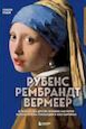 Cover: Rubens, Rembrandt, Vermeer: i tvorchestvo drugich velikich masterov Zolotogo veka Gollandii v 500 kartinach