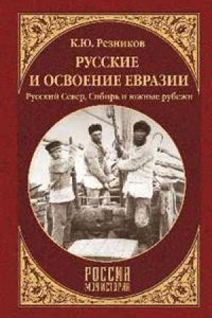 Обложка: Русские и освоение Евразии.Русский Север,Сибирь и южные рубежи