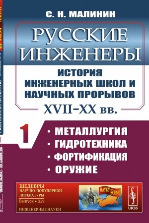 Обложка: Русские инженеры. История инженерных школ и научных прорывов: XVII–XX вв. Металлургия. Гидротехника. Фортификация. Оружие. книга 1