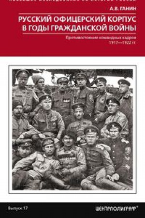 Обложка: Русский офицерский корпус в годы Гражданской войны. Противостояние командных кадров. 1917–1922 гг.