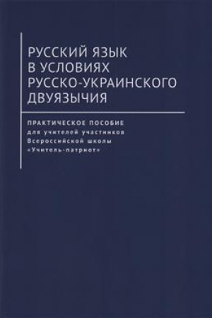 Buchcover: Russkij jazyk v uslovijach russko-ukrainskogo dvujazyčija. Praktičeskoe posobie dlja učitelej učastnikov Vserossijskoj školy «Učitel′-patriot» / pod nauč. red. čl.-korr. RAEN O. I. Artemenko.