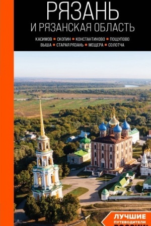 Обложка: Рязань и Рязанская область: Касимов, Скопин, Константиново, Пощупово, Выша, Старая Рязань, Мещера, Солотча (2-е изд., испр. и доп.)