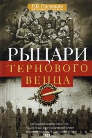 Cover: Rycari ternovogo venca. Zarozhdenie Belogo dvizheniya, stanovlenie Dobrovol′cheskoj armii i Pervyj Kubanskij (Ledyanoj) pochod