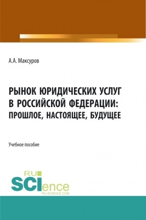 Cover: Rynok yuridicheskich uslug v Rossijskoj Federacii: proshloe, nastoyashhee, budushhee. (Aspirantura, Bakalavriat, Magistratura). Uchebnoe posobie.