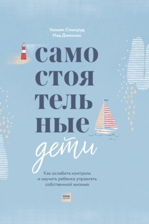 Обложка: Самостоятельные дети. Как ослабить контроль и научить ребенка управлять собственной жизнью