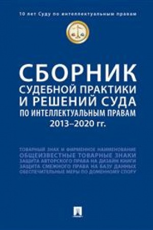Cover: Sbornik sudebnoj praktiki i reshenij Suda po intellektual′nym pravam: 2013–2020 gg.-M.:Prospekt,2023. /=243772/