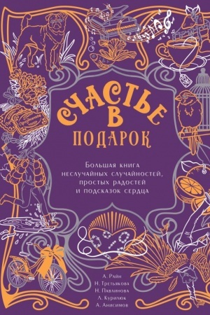 Обложка: Счастье в подарок. Большая книга неслучайных случайностей, простых радостей и подсказок сердца