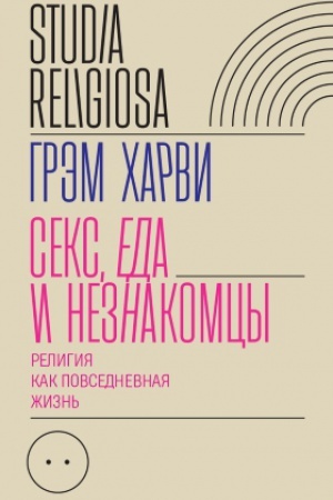 Обложка: Секс, еда и незнакомцы. Религия как повседневная жизнь