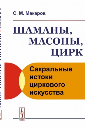 Обложка: Шаманы, масоны, цирк: Сакральные истоки циркового искусства
