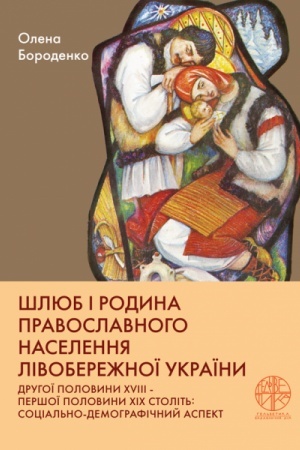 Обложка: Шлюб і родина православного населення Лівобережної України другої половини XVIII – першої половини XIX століть: соціально-демографічний аспект. Стереотипне видання