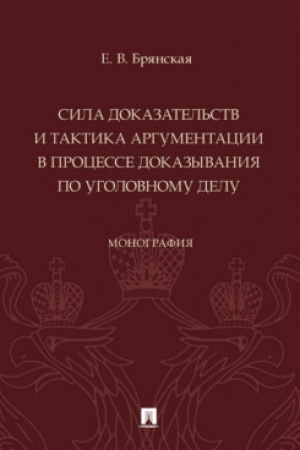 Cover: Sila dokazatel′stv i taktika argumentacii v processe dokazyvaniya po ugolovnomu delu. Monografiya.