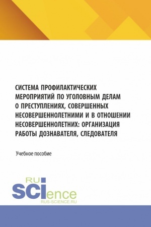 Обложка: Система профилактических мероприятий по уголовным делам о преступлениях, совершенных несовершеннолетними и в отношении несовершеннолетних: организация работы дознавателя, следователя. (Аспирантура, Бакалавриат, Магистратура). Учебное пособие.