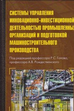 Обложка: Системы управления инновационно-инвестиционной деятельностью промышленных организаций и подготовка машиностроительного производства: Монография, 2-е изд., стер.(изд:2)