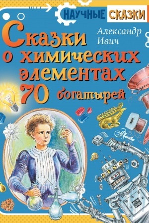 Cover: Skazki o chimicheskich elementach. 70 bogatyrej