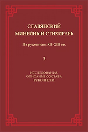 Обложка: Славянский Минейный стихирарь (по рукописям XII–XIII вв.). Том 3: Исследования. Описание состава рукописей