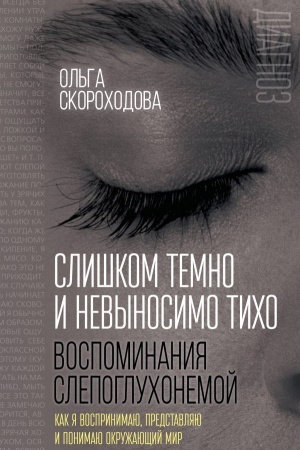 Cover: Slishkom temno i nevynosimo ticho. Kak ya vosprinimayu, predstavlyayu i ponimayu okruzhayushhij mir. Vospominaniya slepogluchonemoj