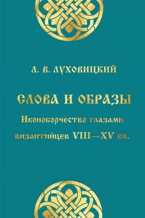 Обложка: Слова и образы : Иконоборчество глазами византийцев VIII—XV вв.