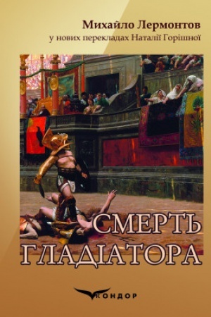 Обложка: СМЕРТЬ ГЛАДІАТОРА. Михайло Лермонтов у нових перекладах Наталії Горішної