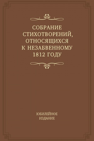 Cover: Sobranie stichotvorenij, otnosyashhichsya k nezabvennomu 1812 godu. YUbilejnoe izdanie.