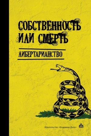 Cover: Sobstvennost′ ili smert′. Libertarianstvo: antologiya / per. s angl. K. A. Bakunina