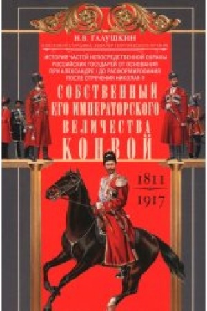 Buchcover: Sobstvennyj Ego Imperatorskogo Veličestva Konvoj. Istorija častej neposredstvennoj ochrany rossijskich gosudarej ot osnovanija pri Aleksandre I do rasformirovanija posle otrečenija Nikolaja II. 1811—1917