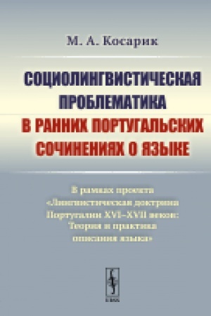 Обложка: Социолингвистическая проблематика в ранних португальских сочинениях о языке: В рамках проекта «Лингвистическая доктрина Португалии XVI–XVII веков: Теория и практика описания языка»