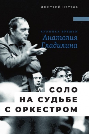 Cover: Solo na sud′be s orkestrom: CHronika vremen Anatoliya Gladilina