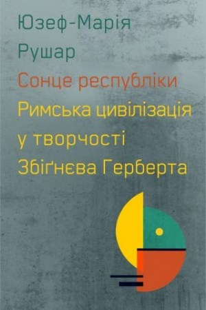 Cover: Sontse respubliky. Ryms′ka tsyvilizatsiya u tvorchosti Zbignyeva Herberta