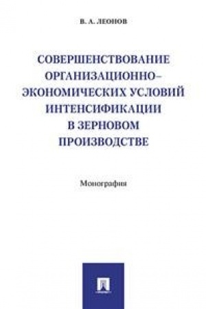 Cover: Sovershenstvovanie organizacionno-ekonomicheskich uslovij intensifikacii v zernovom proizvodstve.Monografiya.