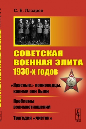 Обложка: Советская военная элита 1930-х годов: «Красные» полководцы, какими они были. Проблемы взаимоотношений. Трагедия «чисток»
