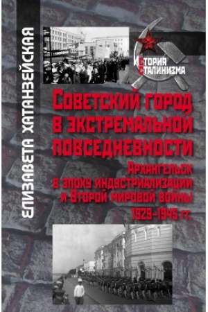 Обложка: Советский город в экстремальной повседневности: Архангельск в эпоху индустриализации и Второй мировой войны 1929‒1945 гг.