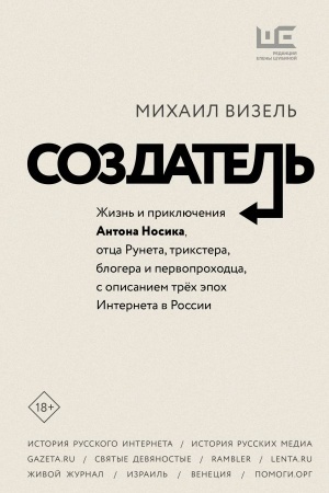 Cover: Sozdatel′. ZHizn′ i priklyucheniya Antona Nosika, otca Runeta, trikstera, blogera i pervoprochodca, s opisaniem tryoch epoch Interneta v Rossii
