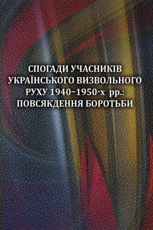 Обложка: Спогади учасників українського визвольного руху 1940–1950-х рр.: повсякдення боротьби