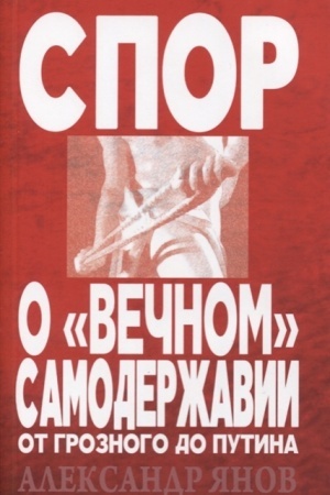 Обложка: Спор о вечном самодержавии : от Грозного до Путина